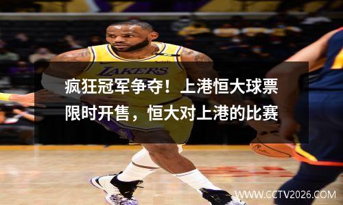疯狂冠军争夺！上港恒大球票限时开售，恒大对上港的比赛