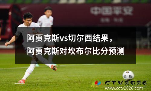 阿贾克斯vs切尔西结果，阿贾克斯对坎布尔比分预测
