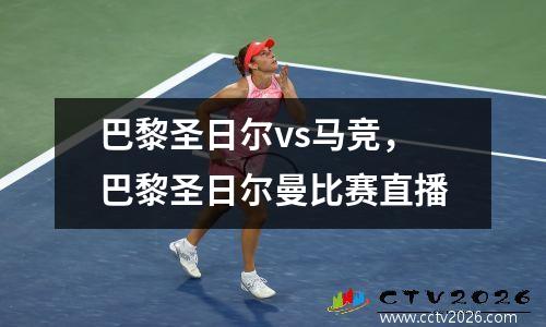 巴黎圣日尔vs马竞，巴黎圣日尔曼比赛直播