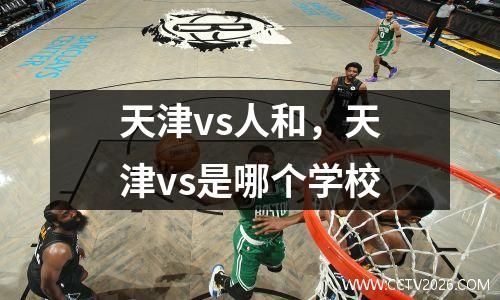 天津vs人和，天津vs是哪个学校