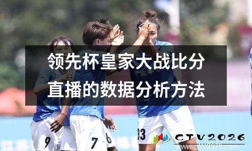 领先杯皇家大战比分直播的数据分析方法