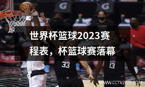 世界杯篮球2023赛程表，杯篮球赛落幕