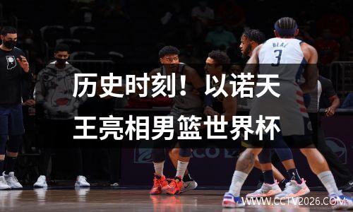 历史时刻！以诺天王亮相男篮世界杯
