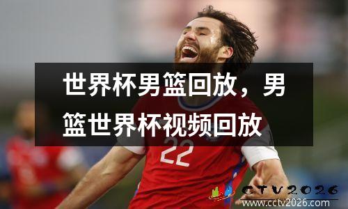 世界杯男篮回放，男篮世界杯视频回放