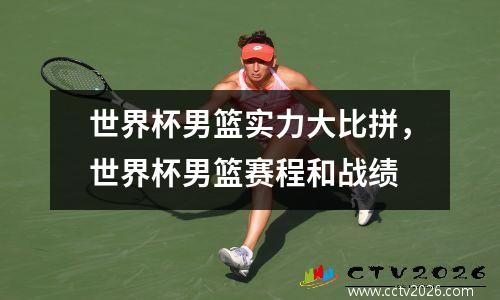 世界杯男篮实力大比拼，世界杯男篮赛程和战绩