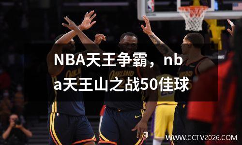 NBA天王争霸，nba天王山之战50佳球