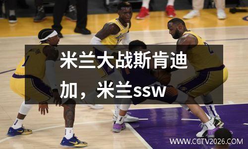 米兰大战斯肯迪加，米兰ssw