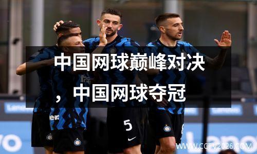 中国网球巅峰对决，中国网球夺冠