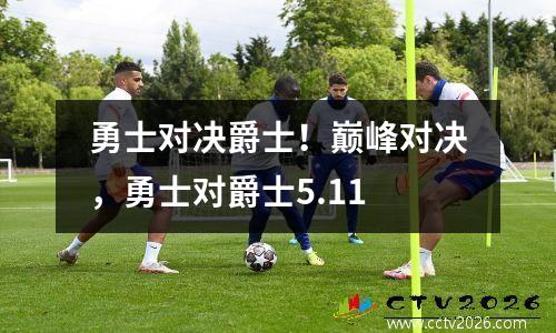 勇士对决爵士！巅峰对决，勇士对爵士5.11