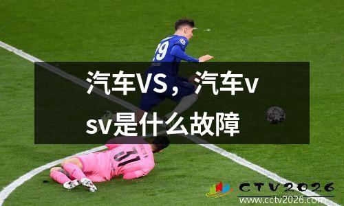 汽车VS，汽车vsv是什么故障