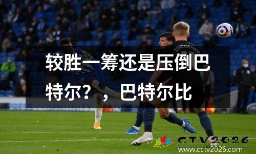 较胜一筹还是压倒巴特尔？，巴特尔比