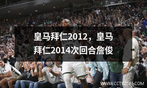 皇马拜仁2012，皇马拜仁2014次回合詹俊