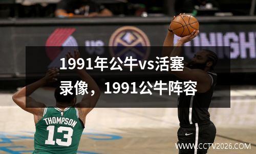 1991年公牛vs活塞录像，1991公牛阵容