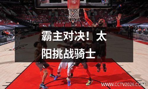 霸主对决！太阳挑战骑士