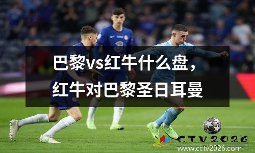 巴黎vs红牛什么盘，红牛对巴黎圣日耳曼