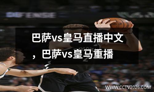 巴萨vs皇马直播中文，巴萨vs皇马重播