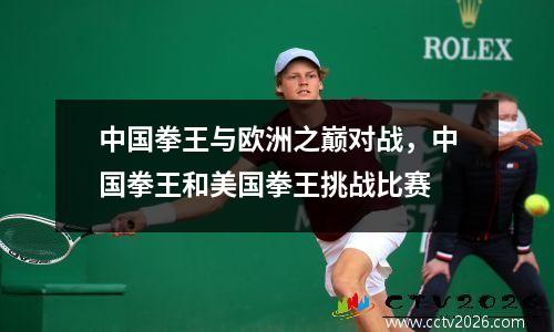 中国拳王与欧洲之巅对战，中国拳王和美国拳王挑战比赛