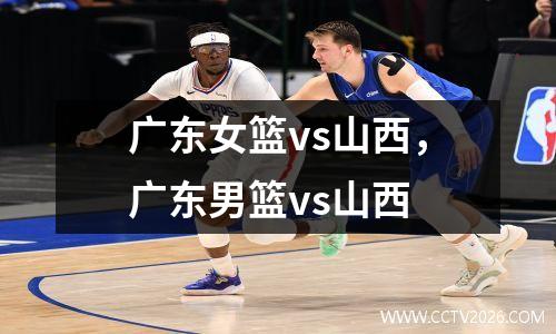 广东女篮vs山西，广东男篮vs山西