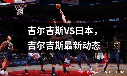 吉尔吉斯VS日本，吉尔吉斯最新动态