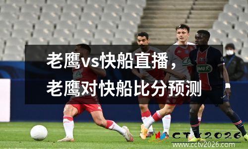 老鹰vs快船直播，老鹰对快船比分预测