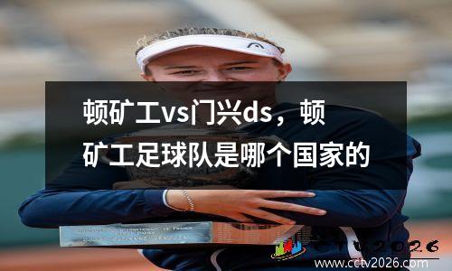 顿矿工vs门兴ds，顿矿工足球队是哪个国家的
