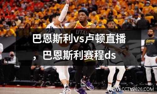巴恩斯利vs卢顿直播，巴恩斯利赛程ds