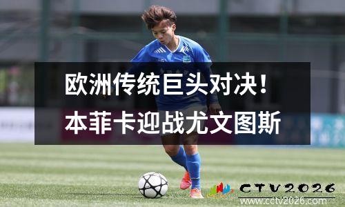 欧洲传统巨头对决！本菲卡迎战尤文图斯