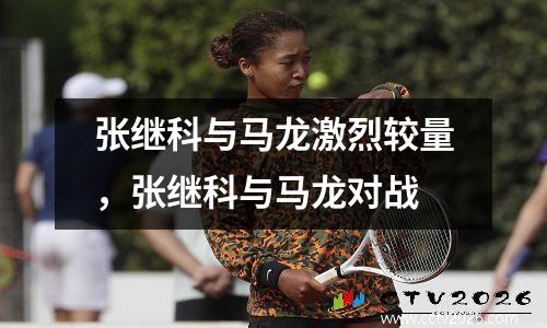 张继科与马龙激烈较量，张继科与马龙对战