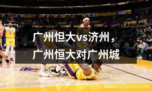 广州怛大vs济州，广州恒大对广州城
