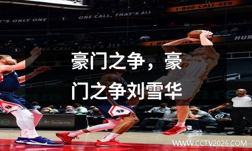 豪门之争，豪门之争刘雪华