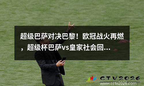 超级巴萨对决巴黎！欧冠战火再燃，超级杯巴萨vs皇家社会回放