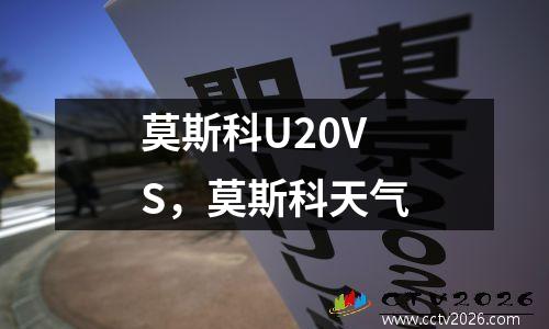 莫斯科U20VS，莫斯科天气