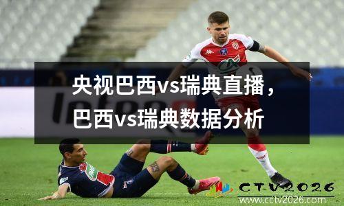 央视巴西vs瑞典直播，巴西vs瑞典数据分析