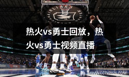 热火vs勇士回放，热火vs勇士视频直播
