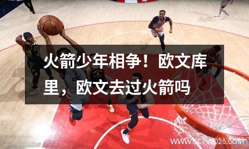 火箭少年相争！欧文库里，欧文去过火箭吗