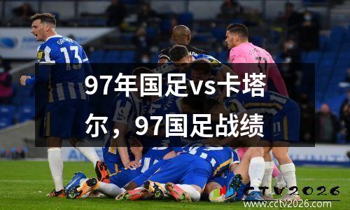 97年国足vs卡塔尔，97国足战绩