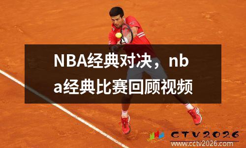 NBA经典对决，nba经典比赛回顾视频