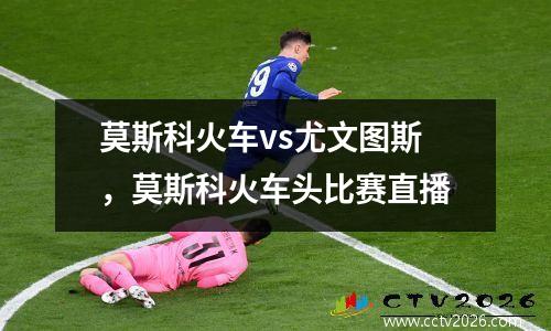 莫斯科火车vs尤文图斯，莫斯科火车头比赛直播