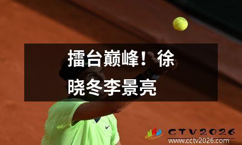擂台巅峰！徐晓冬李景亮
