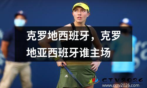 克罗地西班牙，克罗地亚西班牙谁主场