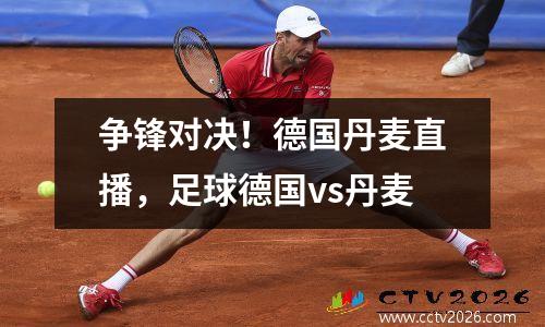 争锋对决！德国丹麦直播，足球德国vs丹麦