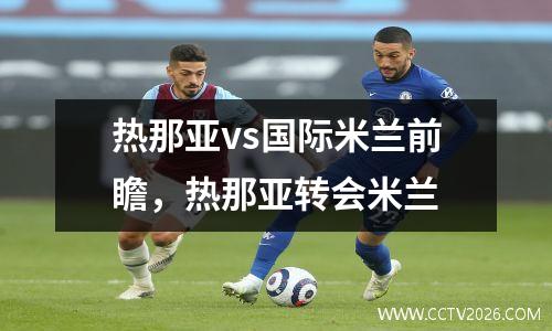热那亚vs国际米兰前瞻，热那亚转会米兰