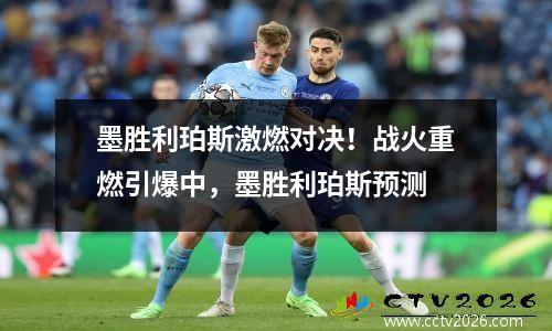 墨胜利珀斯激燃对决！战火重燃引爆中，墨胜利珀斯预测