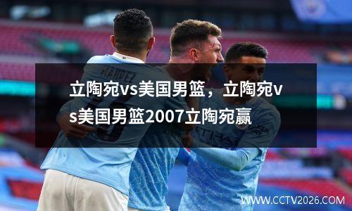 立陶宛vs美国男篮，立陶宛vs美国男篮2007立陶宛赢