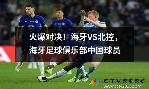 火爆对决！海牙VS北控，海牙足球俱乐部中国球员