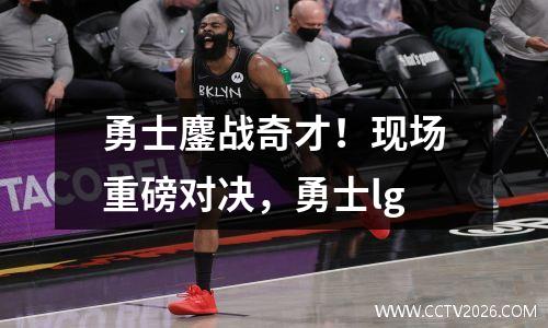 勇士鏖战奇才！现场重磅对决，勇士lg