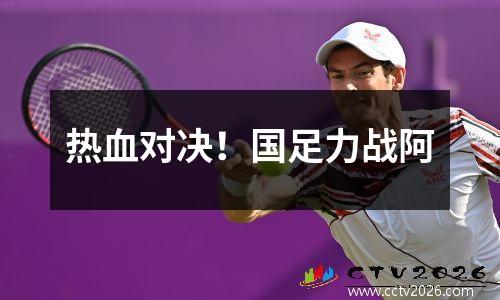 热血对决！国足力战阿