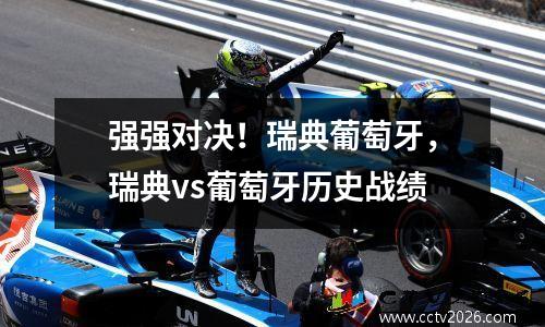 强强对决！瑞典葡萄牙，瑞典vs葡萄牙历史战绩