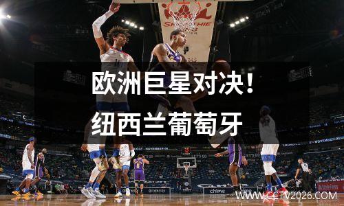欧洲巨星对决！纽西兰葡萄牙