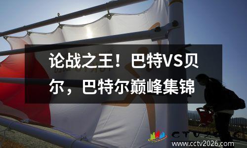 论战之王！巴特VS贝尔，巴特尔巅峰集锦